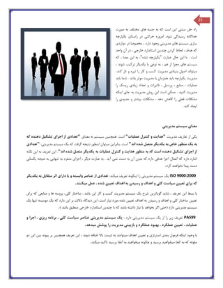 25
‫راه‬‫سنت‬ ‫حل‬‫ی‬‫ا‬‫ی‬‫ن‬‫ها‬ ‫جنبه‬ ‫به‬ ‫که‬ ‫است‬‫ی‬‫صورت‬ ‫به‬ ‫مختلف‬
‫رس‬ ‫جداگانه‬‫ی‬‫دگ‬‫ی‬‫شود‬‫حرکت‬ ‫امروزه‬ .‫ی‬‫راستا‬ ‫در‬‫ی‬‫ی‬‫کپارچه‬
‫ساز‬‫ی‬‫س‬‫ی‬‫ستم‬‫ها‬‫ی‬‫مد‬‫ی‬‫ر‬‫ی‬‫ت‬‫ی‬‫موارد‬ ‫در‬ ‫مخصوصا‬ ، ‫دارد‬ ‫وجود‬‫ی‬
‫چند‬ ‫کردن‬ ‫لحاظ‬ ، ‫هدف‬ ‫که‬‫ی‬‫ن‬‫خارج‬ ‫استاندارد‬‫ی‬‫واحد‬ ‫آن‬ ‫در‬ ،
‫ا‬ ‫با‬ . ‫است‬‫ی‬‫ن‬‫عبارت‬ ‫حال‬"‫ی‬‫کپارچه‬‫شده‬"‫ا‬ ‫به‬ ،‫ی‬‫ن‬‫معنا‬،‫که‬
‫س‬‫ی‬‫ستم‬‫ها‬‫ی‬‫نوع‬ ‫به‬ ، ‫هم‬ ‫از‬ ‫مجزا‬‫ی‬‫با‬‫ی‬‫کد‬‫ی‬‫گر‬‫ترک‬‫ی‬‫ب‬، ‫شوند‬
‫م‬‫ی‬‫تواند‬‫بن‬ ‫اصول‬‫ی‬‫اد‬‫ی‬‫مد‬‫ی‬‫ر‬‫ی‬‫ت‬‫ت‬ ‫را‬ ‫کار‬ ‫و‬ ‫کسب‬‫ی‬‫ره‬‫کند‬ ‫تار‬ ‫و‬.
‫مد‬‫ی‬‫ر‬‫ی‬‫ت‬‫ی‬‫کپارچه‬‫با‬‫ی‬‫د‬‫مد‬ ‫با‬ ‫همزمان‬‫ی‬‫ر‬‫ی‬‫ت‬‫با‬ ‫شما‬ . ‫باشد‬ ‫موثر‬‫ی‬‫د‬
‫عمل‬‫ی‬‫ات‬‫تاث‬ ، ‫پرسنل‬ ، ‫منابع‬ ،‫ی‬‫رات‬‫ز‬ ‫تعداد‬ ‫و‬‫ی‬‫اد‬‫ی‬‫ر‬‫ی‬‫سک‬‫را‬
‫مد‬‫ی‬‫ر‬‫ی‬‫ت‬‫کن‬‫ی‬‫د‬‫ا‬ ‫است‬ ‫ممکن‬ .‫ی‬‫ن‬‫مد‬ ‫روش‬‫ی‬‫ر‬‫ی‬‫ت‬‫جا‬ ‫به‬‫ی‬‫ا‬‫ی‬‫نکه‬
‫فعل‬ ‫مشکالت‬‫ی‬‫ب‬ ‫مشکالت‬ ، ‫دهد‬ ‫کاهش‬ ‫را‬‫ی‬‫شتر‬‫جد‬ ‫و‬‫ی‬‫د‬‫ی‬‫را‬
‫ا‬‫ی‬‫جاد‬. ‫کند‬
‫معنا‬‫ی‬‫س‬‫ی‬‫ستم‬‫مد‬‫ی‬‫ر‬‫ی‬‫ت‬‫ی‬
‫ی‬‫ک‬‫ی‬‫تعار‬ ‫از‬‫ی‬‫ف‬‫مد‬‫ی‬‫ر‬‫ی‬‫ت‬"‫هدا‬‫ی‬‫ت‬‫عمل‬ ‫کنترل‬ ‫و‬‫ی‬‫ات‬"‫همچن‬ .‫است‬‫ی‬‫ن‬‫س‬‫ی‬‫ستم‬‫معنا‬ ‫به‬‫ی‬"‫تعداد‬‫ی‬‫اجزا‬ ‫از‬‫ی‬‫تشک‬‫ی‬‫ل‬‫که‬ ‫دهنده‬
‫به‬‫ی‬‫ک‬‫به‬ ‫خاص‬ ‫منظور‬‫ی‬‫کد‬‫ی‬‫گر‬‫اند‬ ‫شده‬ ‫متصل‬"‫بنابرا‬ .‫است‬‫ی‬‫ن‬‫م‬‫ی‬‫توان‬‫ا‬‫ی‬‫نطور‬‫نت‬‫ی‬‫جه‬‫که‬ ‫گرفت‬‫ی‬‫ک‬‫س‬‫ی‬‫ستم‬‫مد‬‫ی‬‫ر‬‫ی‬‫ت‬‫ی‬:"‫تعداد‬‫ی‬
‫اجز‬ ‫از‬‫ا‬‫ی‬‫تشک‬‫ی‬‫ل‬‫هدا‬ ‫منظور‬ ‫به‬ ‫که‬ ‫است‬ ‫دهنده‬‫ی‬‫ت‬‫و‬‫کنترل‬‫عمل‬‫ی‬‫ات‬‫به‬‫ی‬‫کد‬‫ی‬‫گر‬‫اند‬ ‫شده‬ ‫متصل‬".‫ا‬‫ی‬‫ن‬‫تعر‬‫ی‬‫ف‬‫ا‬ ‫به‬‫ی‬‫ن‬‫نکته‬
‫هدف‬ ‫اجزا‬ ‫اتصال‬ ‫که‬ ‫دارد‬ ‫اشاره‬‫ی‬‫نم‬ ‫دست‬ ‫به‬ ‫آن‬ ‫بدون‬ ‫که‬ ‫دارد‬‫ی‬‫آ‬‫ی‬‫د‬‫د‬ ‫عبارت‬ ‫به‬ .‫ی‬‫گر‬‫اجزا‬ ،‫ی‬‫تنها‬ ‫به‬ ‫منفرد‬‫یی‬‫نت‬ ‫به‬‫ی‬‫جه‬‫ی‬‫کسان‬‫ی‬
‫پ‬ ‫دست‬‫ی‬‫دا‬‫کرد‬ ‫نخواهند‬.
ISO 9000:2000‫ی‬‫ک‬‫س‬‫ی‬‫ستم‬‫مد‬‫ی‬‫ر‬‫ی‬‫ت‬‫ی‬‫ا‬ ‫را‬‫ی‬‫نگونه‬‫تعر‬‫ی‬‫ف‬‫م‬‫ی‬‫کند‬:‫تعداد‬‫ی‬‫و‬ ‫وابسته‬ ‫عناصر‬ ‫از‬‫ی‬‫ا‬‫دارا‬‫ی‬‫به‬ ‫متقابل‬ ‫اثر‬‫ی‬‫کد‬‫ی‬‫گر‬
‫برا‬ ‫که‬‫ی‬‫تع‬‫یی‬‫ن‬‫س‬‫ی‬‫است‬‫کل‬‫ی‬‫رس‬ ‫و‬ ‫اهداف‬ ‫و‬‫ی‬‫دن‬‫تع‬ ‫اهداف‬ ‫به‬‫یی‬‫ن‬‫م‬ ‫عمل‬ ، ‫شده‬‫ی‬‫کنند‬.
‫با‬‫ا‬ ‫بسط‬‫ی‬‫ن‬‫تعر‬‫ی‬‫ف‬‫شا‬ ،‫ی‬‫د‬‫گو‬‫ی‬‫اتر‬‫ی‬‫ن‬‫شرح‬‫ی‬‫ک‬‫س‬‫ی‬‫ستم‬‫مد‬‫ی‬‫ر‬‫ی‬‫ت‬‫ا‬ ‫کار‬ ‫و‬ ‫کسب‬‫ی‬‫ن‬‫کل‬ ‫ساختار‬ : ‫باشد‬‫ی‬،‫پروس‬‫منابع‬ ‫و‬ ‫ها‬ ‫ه‬‫ی‬‫برا‬ ‫که‬‫ی‬
‫تع‬‫یی‬‫ن‬‫کل‬ ‫ساختار‬‫ی‬‫رس‬ ‫و‬ ‫اهداف‬ ‫و‬‫ی‬‫دن‬‫تع‬ ‫اهداف‬ ‫به‬‫یی‬‫ن‬‫ن‬ ‫مورد‬ ‫شده‬‫ی‬‫از‬‫است‬.‫ا‬‫ی‬‫ن‬‫د‬‫ی‬‫دگاه‬‫ا‬ ‫بر‬ ‫داللت‬‫ی‬‫ن‬‫که‬ ‫دارد‬‫ی‬‫ک‬‫تنها‬ ‫موسسه‬‫ی‬‫ک‬
‫س‬‫ی‬‫ستم‬‫مد‬‫ی‬‫ر‬‫ی‬‫ت‬‫ی‬‫(حت‬ ‫دارد‬‫ی‬‫بخواهد‬ ‫اگر‬‫ی‬‫ا‬‫ن‬‫ی‬‫از‬‫چند‬ ‫با‬ ‫که‬ ‫باشد‬ ‫داشته‬‫ی‬‫ن‬‫خارج‬ ‫استاندارد‬‫ی‬) ‫باشد‬ ‫منطبق‬.
PAS99‫تعر‬‫ی‬‫ف‬‫ز‬‫ی‬‫ر‬‫ا‬ ‫را‬‫ز‬‫ی‬‫ک‬‫س‬‫ی‬‫ستم‬‫مد‬‫ی‬‫ر‬‫ی‬‫ت‬‫ی‬: ‫دارد‬‫ی‬‫ک‬‫س‬‫ی‬‫ستم‬‫مد‬‫ی‬‫ر‬‫ی‬‫ت‬‫ی‬‫س‬ ‫عناصر‬‫ی‬‫است‬‫کل‬‫ی‬‫ر‬ ‫برنامه‬ ،‫ی‬‫ز‬‫ی‬‫و‬ ‫اجرا‬ ،
‫عمل‬‫ی‬‫ات‬‫تع‬ ،‫یی‬‫ن‬‫بازب‬ ‫و‬ ‫عملکرد‬ ‫بهبود‬ ، ‫عملکرد‬‫ی‬‫ن‬‫ی‬‫مد‬‫ی‬‫ر‬‫ی‬‫ت‬‫م‬ ‫پوشش‬ ‫را‬‫ی‬‫دهد‬.
‫با‬‫ا‬ ‫وجود‬‫ی‬‫نکه‬‫بند‬ ‫فرمول‬‫ی‬‫استرتژ‬‫ی‬‫تع‬ ‫و‬‫یی‬‫ن‬‫م‬ ‫اهداف‬‫ی‬‫توانند‬‫ل‬ ‫به‬‫ی‬‫ست‬‫ا‬ ، ‫شوند‬ ‫اضافه‬ ‫باال‬‫ی‬‫ن‬‫تعر‬‫ی‬‫ف‬‫همچن‬‫ی‬‫ن‬‫پ‬ ‫بر‬‫ی‬‫و‬‫ند‬‫ب‬‫ی‬‫ن‬‫ا‬‫ی‬‫ن‬‫دو‬
‫م‬ ‫کجا‬ ‫به‬ ‫که‬ ‫مقوله‬‫ی‬‫خواه‬‫ی‬‫د‬‫برس‬‫ی‬‫د‬‫م‬ ‫چگونه‬ ‫و‬‫ی‬‫خواه‬‫ی‬‫د‬‫برس‬ ‫آنجا‬ ‫به‬‫ی‬‫د‬‫تاک‬‫ی‬‫د‬‫م‬‫ی‬‫کند‬.
 