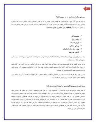 29
‫س‬‫ی‬‫ستم‬‫شب‬ ‫است‬ ‫ممکن‬‫ی‬‫ه‬‫چ‬ ‫چه‬ ‫به‬‫ی‬‫ز‬‫ی‬‫باشد؟‬!
‫با‬‫تن‬ ‫به‬ ‫توجه‬‫باال‬ ‫وع‬‫ی‬‫عموم‬ ‫بخش‬ ‫در‬ ‫چه‬ ،‫ها‬ ‫سازمان‬ ‫اندازه‬ ‫و‬ ‫نوع‬‫ی‬‫خصوص‬ ‫بخش‬ ‫در‬ ‫چه‬ ‫و‬‫ی‬،‫شگفت‬ ‫باعث‬‫ی‬‫ن‬‫ی‬‫ست‬‫استاندارد‬ ‫که‬
‫ی‬‫کسان‬‫ی‬‫برا‬‫ی‬‫س‬‫ی‬‫ستم‬‫مد‬‫ی‬‫ر‬‫ی‬‫ت‬‫سازمان‬‫ی‬‫ا‬ ‫با‬ .‫ندارد‬ ‫وجود‬‫ی‬‫ن‬‫ها‬ ‫استاندارد‬ ‫اکثر‬ ،‫حال‬‫ی‬‫س‬‫ی‬‫ستم‬‫مد‬‫ی‬‫ر‬‫ی‬‫ت‬‫سازمان‬‫ی‬‫بعض‬‫ی‬‫مد‬ ‫عناصر‬‫ی‬‫ر‬‫ی‬‫ت‬
‫دارند‬ ‫مشترك‬ ‫طور‬ ‫به‬ ‫را‬. PAS 99‫ا‬‫ی‬‫ن‬‫چ‬ ‫را‬ ‫عناصر‬‫ن‬‫ی‬‫ن‬‫م‬‫ی‬‫شمارد‬:
‫س‬‫ی‬‫است‬‫کل‬‫ی‬
‫ر‬ ‫برنامه‬‫ی‬‫ز‬‫ی‬
‫اجرا‬‫ی‬‫عمل‬‫ی‬‫ات‬
‫ارز‬‫ی‬‫اب‬‫ی‬‫عملکرد‬
‫ها‬ ‫روش‬ ‫بهبود‬‫ی‬‫کار‬ ‫انجام‬
‫بازب‬‫ی‬‫ن‬‫ی‬‫مد‬‫ی‬‫ر‬‫ی‬‫ت‬
‫ی‬‫ک‬‫س‬‫ی‬‫ستم‬‫قو‬‫ی‬‫م‬ ‫تر‬ ‫موثر‬ ‫و‬ ‫تر‬‫ی‬‫تواند‬‫ا‬‫ی‬‫جاد‬‫که‬ ‫شود‬"‫اهداف‬"‫ابتدا‬ ‫در‬ ‫را‬‫ی‬‫ل‬‫ی‬‫ست‬‫ز‬ ‫باشد؛‬ ‫داشته‬ ‫خود‬‫ی‬‫را‬‫سا‬ ،‫اهداف‬ ‫بدون‬ ،‫ی‬‫ر‬،‫عناصر‬
‫م‬ ‫دست‬ ‫از‬ ‫را‬ ‫خود‬ ‫مفهوم‬‫ی‬‫دهند‬.
‫برخ‬‫ی‬‫کل‬ ‫عناصر‬‫ی‬‫د‬‫ی‬‫تعر‬‫ی‬‫ف‬‫ی‬‫ک‬‫س‬‫ی‬‫ستم‬‫مد‬‫ی‬‫ر‬‫ی‬‫ت‬‫ی‬‫م‬ ،‫ی‬‫توانند‬‫ساز‬ ‫استاندارد‬ ،‫سازمان‬ ‫در‬ ‫نقش‬ ‫قبول‬ ‫شامل‬‫ی‬‫کار‬ ‫تنوع‬ ‫کاهش‬ ‫و‬‫ی‬‫باشد‬
‫کار‬ ‫چه‬ ‫که‬ ‫کنند‬ ‫درك‬ ‫پرسنل‬ ‫تا‬‫ی‬‫با‬ ‫را‬‫ی‬‫د‬‫ا‬ ‫را‬ ‫خود‬ ‫موثر‬ ‫نقش‬ ‫سازمان‬ ‫در‬ ‫چگونه‬ ‫و‬ ‫دهند‬ ‫انجام‬‫ی‬‫فا‬‫نما‬‫ی‬‫ند‬‫همچن‬ .‫ی‬‫ن‬‫ا‬‫ی‬‫ن‬‫شامل‬ ‫عناصر‬
‫مد‬‫ی‬‫ر‬‫ی‬‫ت‬‫تغ‬‫یی‬‫ر‬‫انجا‬ ‫بهبود‬ ‫و‬‫م‬‫پر‬‫ن‬ ‫ها‬ ‫وسه‬‫ی‬‫ز‬‫هستند‬.
‫بهتر‬‫ی‬‫ن‬‫برا‬ ‫روش‬‫ی‬‫تعر‬‫ی‬‫ف‬‫ی‬‫ک‬‫س‬‫ی‬‫ستم‬‫مد‬‫ی‬‫ر‬‫ی‬‫ت‬‫ی‬‫سازمان‬‫ی‬‫ساختار‬‫ی‬‫رو‬ ‫آن‬ ‫تمرکز‬ ‫که‬ ‫است‬ ‫فهم‬ ‫قابل‬ ‫و‬ ‫مشخص‬ ،‫ساده‬‫ی‬‫ر‬ ‫برنامه‬‫ی‬‫ز‬‫ی‬
‫کل‬ ‫عناصر‬ ‫انجام‬ ‫و‬‫ی‬‫د‬‫ی‬‫مد‬‫ی‬‫ر‬‫ی‬‫ت‬‫برا‬‫ی‬‫رس‬‫ی‬‫دن‬.‫است‬ ‫اهداف‬ ‫به‬
)‫سازمان‬ ‫در‬ ‫تحول‬ ‫ایجاد‬ ‫در‬ ‫مدیر‬ ‫مدیریت(تاثیر‬ ‫در‬ ‫تغییر‬ ‫روند‬
‫سازمانه‬ ‫حاضر‬ ‫عصر‬ ‫در‬‫فزا‬ ‫صورت‬ ‫به‬ ‫ا‬‫ی‬‫نده‬‫ا‬‫ی‬‫مح‬ ‫با‬‫ی‬‫طها‬‫ی‬‫پو‬‫ی‬‫ا‬‫تغ‬ ‫حال‬ ‫در‬ ‫و‬‫یی‬‫ر‬‫بنابرا‬ ‫و‬ ‫مواجهند‬‫ی‬،‫ن‬‫پو‬ ‫و‬ ‫بقا‬ ‫منظور‬ ‫به‬‫ی‬‫ا‬‫یی‬‫خود‬
‫تغ‬ ‫با‬ ‫را‬ ‫خود‬ ‫که‬ ‫مجبورند‬‫یی‬‫رات‬‫مح‬‫ی‬‫ط‬‫ی‬‫ب‬ ‫به‬ .‫سازند‬ ‫سازگار‬‫ی‬‫ان‬‫د‬‫ی‬‫گر‬‫تغ‬ ‫شتابنده‬ ‫سرعت‬ ‫به‬ ‫توجه‬ ‫با‬‫یی‬‫رات‬‫علم‬ ‫تحوالت‬ ‫و‬‫ی‬،‫تکنولوژ‬‫ی‬،‫ک‬
‫اجتماع‬‫ی‬،‫فرهنگ‬‫ی‬‫سا‬ ، ‫حاضر‬ ‫عصر‬ ‫در‬ ... ‫و‬‫زمانها‬‫یی‬‫م‬ ‫محسوب‬ ‫کارآمد‬ ‫و‬ ‫موفق‬‫ی‬‫هماهنگ‬ ‫بر‬ ‫عالوه‬ ‫که‬ ‫شوند‬‫ی‬‫جامعه‬ ‫تحوالت‬ ‫با‬
‫امروز‬‫ی‬،‫مس‬ ‫بتوانند‬‫ی‬‫ر‬‫تغ‬‫یی‬‫رات‬‫ودگرگون‬‫ی‬‫ها‬‫ن‬ ‫را‬‫ی‬‫ز‬‫آ‬ ‫در‬‫ی‬‫نده‬‫پ‬‫ی‬‫ش‬‫ب‬‫ی‬‫ن‬‫ی‬‫ا‬ ‫که‬ ‫باشند‬ ‫قادر‬ ‫و‬ ‫کرده‬‫ی‬‫ن‬‫تغ‬‫یی‬‫رات‬‫ا‬ ‫جهت‬ ‫در‬ ‫را‬‫ی‬‫جاد‬‫تحوالت‬
‫برا‬ ‫مطلوب‬‫ی‬‫آ‬ ‫ساختن‬‫ی‬‫نده‬‫ا‬‫ی‬‫هدا‬ ‫بهتر‬‫ی‬‫ت‬‫ا‬ ‫وجود‬ ‫با‬ .‫کنند‬‫ی‬‫ن‬‫مشاهدا‬‫م‬ ‫نشان‬ ‫مطالعات‬ ‫و‬ ‫ت‬‫ی‬‫بس‬ ‫که‬ ‫دهد‬‫ی‬‫ار‬‫ی‬‫تنها‬ ‫نه‬ ‫سازمانها‬ ‫از‬
‫ن‬ ‫خالق‬ ‫و‬ ‫نوآور‬‫ی‬‫ستند‬‫حت‬ ‫بلکه‬‫ی‬‫هماهنگ‬ ‫در‬‫ی‬‫پ‬ ‫و‬ ‫تحوالت‬ ‫با‬‫ی‬‫شرفتها‬‫تغ‬ ‫و‬‫یی‬‫رات‬‫ن‬ ‫حاضر‬ ‫عصر‬‫ی‬‫ز‬‫ش‬ ‫با‬ ‫اغلب‬ ‫و‬ ‫مانده‬ ‫ناتوان‬‫ی‬‫وه‬‫ها‬‫ی‬
‫سنت‬ ‫ناکارآمد‬‫ی‬‫م‬ ‫اداره‬‫ی‬‫شوند‬.
 