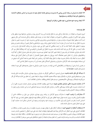 37
12)‫مد‬ ‫به‬ ‫کمک‬‫ی‬‫ران‬‫پ‬ ‫در‬‫ی‬‫اده‬‫روش‬ ‫کردن‬‫ی‬‫مد‬ ‫که‬‫ی‬‫ر‬‫ی‬‫ت‬‫برمبنا‬‫ی‬‫مد‬ ‫نه‬ ‫شود‬ ‫اعمال‬ ‫هدف‬‫ی‬‫ر‬‫ی‬‫ت‬‫گذشته‬ ‫عملکرد‬ ‫اساس‬ ‫بر‬
‫هدفها‬ ‫و‬‫ی‬‫وظا‬ ‫با‬ ‫نامرتبط‬‫ی‬‫ف‬‫مسئول‬ ‫و‬‫ی‬‫تها‬
13)‫ا‬‫ی‬‫جاد‬‫روح‬‫ی‬‫ه‬‫هدا‬ ‫خود‬‫ی‬‫ت‬‫ی‬‫نظم‬ ‫خود‬ ‫و‬‫ی‬‫گروهها‬ ‫و‬ ‫درافراد‬
‫نویسنده‬ ‫نظر‬
‫امروزه‬‫تغ‬‫یی‬‫رات‬‫زندگ‬ ‫ابعاد‬ ‫تمام‬ ‫در‬ ‫تحوالت‬ ‫و‬‫ی‬‫فزا‬ ‫شکل‬ ‫به‬ ‫بشر‬‫ی‬‫نده‬‫ا‬‫ی‬‫بنابرا‬ ‫و‬ ‫بوده‬ ‫گسترش‬ ‫به‬ ‫رو‬‫ی‬‫ن‬‫ن‬ ‫سازمانها‬‫ی‬‫زبه‬‫و‬ ‫بقا‬ ‫منظور‬
‫پو‬‫ی‬‫ا‬‫یی‬‫ناگر‬ ‫خود‬‫ی‬‫ز‬‫نوآور‬ ‫از‬‫ی‬‫همگام‬ ‫و‬‫ی‬‫تغ‬ ‫با‬‫یی‬‫رات‬‫ا‬ ‫تحوالت‬ ‫و‬‫ی‬‫جاد‬‫ها‬ ‫عرصه‬ ‫در‬ ‫شده‬‫ی‬‫زندگ‬ ‫مختلف‬‫ی‬‫ا‬ ‫هستند.با‬‫ی‬‫ن‬‫بد‬ ‫حال‬‫ی‬‫ه‬‫ی‬
‫ا‬ ‫منظور‬ ‫به‬ ‫که‬ ‫است‬‫ی‬‫جاد‬‫تغ‬‫یی‬‫رات‬‫با‬ ‫سازمانها‬ ‫در‬ ‫موثر‬ ‫و‬ ‫سازنده‬‫ی‬‫ست‬‫ی‬‫برنامه‬‫ر‬‫ی‬‫ز‬‫ی‬،‫طراح‬‫ی‬‫مد‬ ‫و‬‫ی‬‫ر‬‫ی‬‫ت‬‫مد‬ ‫.از‬ ‫شود‬‫ی‬‫ر‬‫ی‬‫ت‬‫تغ‬‫یی‬‫ر‬‫به‬‫عنوان‬
‫مد‬‫ی‬‫ر‬‫ی‬‫ت‬‫ن‬ ‫انتقال‬‫ی‬‫ز‬‫ی‬‫اد‬‫فرا‬ ‫از‬ ‫است‬ ‫عبارت‬ ‫آن‬ ‫و‬ ‫است‬ ‫شده‬‫ی‬‫ند‬‫اصول‬‫ی‬‫ر‬ ‫برنامه‬‫ی‬‫ز‬‫ی‬،‫سازمانده‬‫ی‬‫تغ‬ ‫اعمال‬ ‫و‬‫یی‬‫ر‬‫وضع‬ ‫زدن‬ ‫هم‬ ‫به‬ ‫مرحله‬ ‫از‬
‫ک‬ ‫به‬ ‫آماده‬ ‫کامال‬ ‫حالت‬ ‫تحقق‬ ‫تا‬ ‫موجود‬‫ار‬‫آ‬ ‫در‬‫ی‬‫نده‬‫هنگام‬ .‫ی‬‫تغ‬ ‫که‬‫یی‬‫ر‬‫م‬ ‫آغاز‬‫ی‬‫در‬ ‫نه‬ ‫و‬ ‫دارد‬ ‫قرار‬ ‫گذشته‬ ‫درحالت‬ ‫نه‬ ‫سازمان‬ ،‫شود‬
‫آ‬ ‫حالت‬‫ی‬،‫نده‬‫حال‬ ‫در‬‫ی‬‫ن‬ ‫کار‬ ‫که‬‫ی‬‫ز‬‫با‬‫ی‬‫د‬‫مد‬ .‫باشد‬ ‫داشته‬ ‫ادامه‬‫ی‬‫ر‬‫ی‬‫ت‬‫ا‬ ‫انتقال‬‫ی‬‫ن‬‫اطم‬‫ی‬‫نان‬‫م‬ ‫فراهم‬ ‫را‬‫ی‬‫ن‬ ‫انتقال‬ ‫درهنگام‬ ‫که‬ ‫آورد‬‫ی‬،‫ز‬‫کار‬
‫ادامه‬‫ی‬‫ابد‬‫بنابرا‬‫ی‬،‫ن‬‫با‬ ‫امر‬ ‫مقدمات‬‫ی‬‫د‬‫پ‬‫ی‬‫ش‬‫ا‬ ‫از‬‫ی‬‫جاد‬‫تغ‬‫یی‬‫ر‬‫اعضا‬ .‫شود‬ ‫آغاز‬‫ی‬‫ت‬‫ی‬‫م‬‫مد‬‫ی‬‫ر‬‫ی‬‫ت‬‫با‬ ‫سازمان‬‫ی‬‫د‬‫مد‬ ‫نقش‬‫ی‬‫ران‬‫ا‬ ‫را‬ ‫انتقال‬‫ی‬‫فا‬‫کرده‬
‫فعال‬ ‫و‬‫ی‬‫تها‬‫ی‬‫سازما‬‫تغ‬ ‫عامل‬ ‫با‬ ‫را‬ ‫ن‬‫یی‬‫ر‬‫م‬ .‫کنند‬ ‫هماهنگ‬‫ی‬‫توان‬‫اطم‬ ‫حصول‬ ‫منظور‬ ‫به‬‫ی‬‫نان‬‫ط‬ ‫کنترل‬ ‫اعمال‬ ‫و‬ ‫کار‬ ‫تداوم‬ ‫از‬‫ی‬‫مرحله‬
‫ا‬ ‫به‬ ‫نسبت‬ ،‫انتقال‬‫ی‬‫جاد‬‫ی‬‫ک‬‫مد‬ ‫ساختار‬‫ی‬‫ر‬‫ی‬‫ت‬‫موقت‬‫ی‬‫ا‬‫کر‬ ‫اقدام‬ ‫موقت‬ ‫شغل‬‫د‬‫رسان‬ .‫ی‬‫دن‬‫ا‬ ‫خبر‬‫ی‬‫جاد‬‫تغ‬‫یی‬‫ر‬‫کسان‬ ‫همه‬ ‫به‬‫ی‬‫نوع‬ ‫به‬ ‫که‬‫ی‬‫در‬
‫ا‬‫ی‬‫ن‬‫ذ‬ ‫مسئله‬‫ی‬‫نفع‬‫مشت‬ ،‫کارکنان‬ ‫مانند‬ ‫هستند‬‫ر‬‫ی‬‫ان‬‫پشت‬ ‫و‬‫ی‬‫بان‬‫ی‬‫ا‬ ‫عمده‬ ‫نقش‬ ‫کنندگان‬‫ی‬‫مد‬ ‫در‬ ‫را‬‫ی‬‫ر‬‫ی‬‫ت‬‫ا‬ ‫انتقال‬‫ی‬‫فا‬‫م‬‫ی‬‫کند‬.
‫در‬‫هم‬‫ی‬‫ن‬‫برخ‬ ‫راستا‬‫ی‬‫پ‬ ‫از‬‫ی‬‫شنهادات‬‫راهکارها‬ ‫و‬‫یی‬‫م‬ ‫که‬‫ی‬‫مد‬ ‫در‬ ‫توانند‬‫ی‬‫ر‬‫ی‬‫ت‬‫تغ‬‫یی‬‫ر‬‫سازمان‬‫ی‬‫رهنمودها‬ ‫عنوان‬ ‫به‬‫ی‬‫کل‬‫ی‬‫استفاده‬ ‫مورد‬
‫مد‬‫ی‬‫ران‬‫بگ‬ ‫قرار‬‫ی‬‫رند‬،‫از‬ ‫عبارتند‬:
1)‫د‬‫ی‬‫دگاه‬‫باش‬ ‫داشته‬ ‫نگر‬ ‫کل‬‫ی‬‫د‬:‫مد‬‫ی‬‫ران‬‫با‬‫ی‬‫ست‬‫ی‬‫د‬ ‫با‬‫ی‬‫دگاه‬‫ی‬‫کل‬‫بهساز‬ ‫پروژه‬ ‫و‬ ‫سازمان‬ ‫به‬ ‫نگر‬‫ی‬‫دل‬ ‫بنگرند.به‬ ‫سازمان‬‫ی‬‫ل‬‫وابسته‬
‫س‬ ‫بودن‬‫ی‬‫ستم‬‫ها‬‫ی‬‫فرع‬‫ی‬‫به‬ ‫سازمان‬‫ی‬‫کد‬‫ی‬،‫گر‬‫د‬ ‫وجود‬‫ی‬‫دگاه‬‫ا‬ ‫به‬ ‫مربوط‬ ‫اقدامات‬ ،‫محدود‬‫ی‬‫جاد‬‫تغ‬‫یی‬‫ر‬‫م‬ ‫خطر‬ ‫به‬ ‫را‬‫ی‬‫اندازد.د‬‫ی‬‫دگاه‬‫نگر‬ ‫کل‬
‫،دربرگ‬‫ی‬‫رنده‬‫و‬ ‫فرهنگ‬‫پ‬‫ی‬‫وستگ‬‫ی‬‫حاکم،همچن‬‫ی‬‫ن‬‫س‬‫ی‬‫ستم‬‫ها‬‫ی‬‫اشخاص،و‬‫است‬ ‫اطالعات‬ ‫و‬ ‫،ساختار‬ ‫ظائف‬.
2)‫حما‬ ‫از‬‫ی‬‫ت‬‫مد‬‫ی‬‫ر‬‫ی‬‫ت‬‫عال‬‫ی‬‫شو‬ ‫مطمئن‬ ‫سازمان‬‫ی‬‫د‬:‫اصل‬ ‫شرط‬‫ی‬‫موفق‬‫ی‬‫ت‬‫بهساز‬ ‫اقدامات‬‫ی‬‫حما‬ ‫سازمان‬‫ی‬‫ت‬‫مد‬‫ی‬‫ر‬‫ی‬‫ت‬‫عال‬‫ی‬‫آن‬ ‫از‬
‫است.حما‬‫ی‬‫ت‬‫مد‬‫ی‬‫ر‬‫ی‬‫ت‬‫عال‬‫ی‬‫پ‬ ‫همانند‬‫ی‬‫وستگ‬‫ی‬‫س‬ ‫قدرتمند‬ ‫عامل‬ ‫سازمان‬ ‫در‬ ‫حاکم‬‫ی‬‫ستم‬‫اجتماع‬‫ی‬‫ا‬ ‫و‬ ‫است‬‫ی‬‫ن‬‫حما‬‫ی‬‫ت‬‫برا‬‫ی‬‫با‬ ‫برخورد‬
‫مرتبط‬ ‫مشکالت‬‫ضرور‬ ‫قدرت‬ ‫و‬ ‫کنترل‬ ‫با‬‫ی‬‫است‬.
3)‫ترغ‬ ‫را‬ ‫مشارکت‬‫ی‬‫ب‬‫کن‬‫ی‬‫د‬:‫وس‬ ‫مشارکت‬ ‫با‬‫ی‬‫ع‬‫ر‬ ‫برنامه‬ ‫در‬ ‫کارکنان‬‫ی‬‫ز‬‫ی‬‫بهساز‬‫ی‬‫سازمان‬‫م‬ ،‫ی‬‫ناش‬ ‫مشکالت‬ ‫بر‬ ‫توان‬‫ی‬‫از‬
‫پ‬ ،‫قدرت‬ ‫و‬ ‫مقاومت،کنترل‬‫ی‬‫روز‬‫اعطا‬ ‫نمونه‬ ‫عنوان‬ ‫شد.به‬‫ی‬‫را‬ ‫حق‬‫ی‬‫ته‬ ‫هنگام‬ ‫کارکنان‬ ‫به‬‫ی‬‫ه‬‫طرحها‬‫ی‬‫تحق‬‫ی‬‫ق‬‫م‬ ‫باعث‬‫ی‬‫آنها‬ ‫که‬ ‫شود‬
‫کنند‬ ‫احساس‬‫برا‬ ‫الزم‬ ‫کنترل‬ ‫و‬ ‫قدرت‬ ‫از‬‫ی‬‫ح‬‫اکم‬‫ی‬‫ت‬‫ا‬ ‫وجود‬ ‫و‬ ‫برخوردارند‬ ‫خود‬ ‫سرنوشت‬ ‫بر‬‫ی‬‫ن‬‫حما‬ ‫است‬ ‫ممکن‬ ‫احساس‬‫ی‬‫ت‬‫را‬ ‫آنها‬
‫ط‬‫ی‬‫تغ‬ ‫اعمال‬ ‫دوره‬‫یی‬‫ر‬‫باشد‬ ‫داشته‬ ‫دنبال‬ ‫به‬.
4)‫تشو‬ ‫را‬ ‫آشکارا‬ ‫ارتباطات‬‫ی‬‫ق‬‫کن‬‫ی‬‫د‬:‫آشکار‬ ‫ارتباطات‬‫ی‬‫ک‬‫ی‬‫مد‬ ‫در‬ ‫مهم‬ ‫عوامل‬ ‫از‬‫ی‬‫ر‬‫ی‬‫ت‬‫تغ‬ ‫برابر‬ ‫در‬ ‫مقاومت‬‫یی‬‫ر‬‫و‬ ‫مشکالت‬ ‫بر‬ ‫غلبه‬ ‫و‬
‫کنترل‬ ‫اطالعات‬‫ی‬‫ط‬‫ی‬‫اطم‬ ‫عدم‬ ً‫ا‬‫نوع‬ ‫است.کارکنان‬ ‫انتقال‬ ‫دوره‬‫ی‬‫نانها‬‫ا‬ ‫ابهامات‬ ‫و‬‫ی‬‫جاد‬‫ط‬ ‫شده‬‫ی‬‫تشخ‬ ‫را‬ ‫انتقال‬ ‫دوره‬‫ی‬‫ص‬‫جست‬ ‫داده،در‬
‫جو‬‫ی‬‫به‬ ‫مربوط‬ ‫اطالعات‬‫تغ‬‫یی‬‫ر‬‫جا‬ ‫و‬‫ی‬‫گاه‬‫س‬ ‫در‬ ‫خود‬‫ی‬‫ستم‬‫جد‬‫ی‬‫د‬‫ا‬ ‫شکاف‬ ، ‫اطالعات‬ ‫نبود‬ ‫درصورت‬ ‫است‬ ‫هستند.ممکن‬‫ی‬‫جاد‬‫،توسط‬ ‫شده‬
‫پ‬ ‫نادرست‬ ‫و‬ ‫نامناسب‬ ‫اطالعات‬‫فرا‬ ،‫رشده‬‫ی‬‫ند‬‫تغ‬‫یی‬‫ر‬‫ب‬ ‫خطر‬ ‫به‬ ‫را‬‫ی‬‫ندازد‬‫.شا‬‫ی‬‫عات‬‫طر‬ ‫از‬‫ی‬‫ق‬‫شبکه‬‫ها‬‫ی‬‫غ‬‫ی‬‫ررسم‬‫ی‬‫سر‬‫ی‬‫عتر‬،‫درست‬ ِ‫ت‬‫اطالعا‬ ‫از‬
 