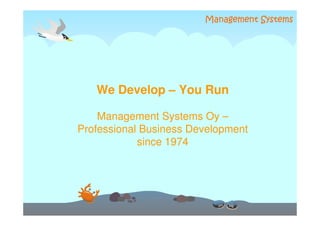 We Develop – You Run

    Management Systems Oy –
Professional Business Development
            since 1974
 
