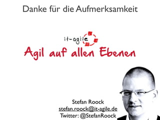 Danke für die Aufmerksamkeit
Stefan Roock
stefan.roock@it-agile.de
Twitter: @StefanRoock
Agil auf allen Ebenen
 