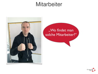 Mitarbeiter
„Wo ﬁndet man
solche Mitarbeiter?“
 