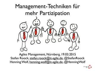 Management-Techniken für
mehr Partizipation
Agiles Management, Nürnberg, 19.03.2015
Stefan Roock, stefan.roock@it-agile.de, @StefanRoock
Henning Wolf, henning.wolf@it-agile.de, @HenningWolf
 