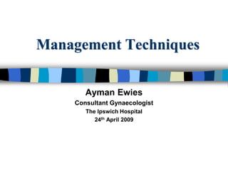 Management Techniques
Ayman Ewies
Consultant Gynaecologist
The Ipswich Hospital
24th April 2009
 