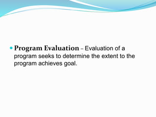  Program Evaluation – Evaluation of a
program seeks to determine the extent to the
program achieves goal.
 