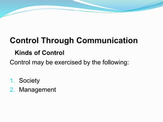 Control Through Communication
Kinds of Control
Control may be exercised by the following:
1. Society
2. Management
 