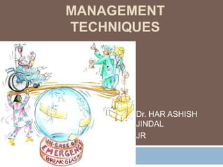 MANAGEMENT
TECHNIQUES

Dr. HAR ASHISH
JINDAL
JR

 