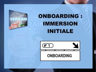 ONBOARDING :
IMMERSION
INITIALE
 