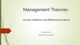 Management Theories-
Human relations and Behavioral science
Presented by
Abdelrahman Alkilani
 