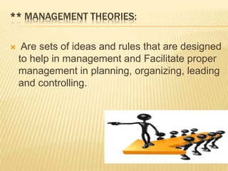 ** MANAGEMENT THEORIES:
 Are sets of ideas and rules that are designed
to help in management and Facilitate proper
management in planning, organizing, leading
and controlling.
 