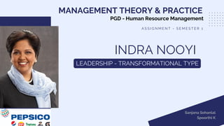 INDRA NOOYI
LEADERSHIP - TRANSFORMATIONAL TYPE
MANAGEMENT THEORY & PRACTICE
A S S I G N M E N T - S E M E S T E R 1
PGD - Human Resource Management
Sanjana Sohanlal
Spoorthi K
 