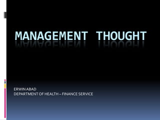 MANAGEMENT THOUGHT

ERWIN ABAD
DEPARTMENT OF HEALTH – FINANCE SERVICE

 