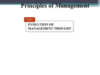 1 Principles of Management 
TTOOPPIICC 
EVOLUTION OF 
MANAGEMENT THOUGHT 
EVOLUTION OF 
MANAGEMENT THOUGHT 
 