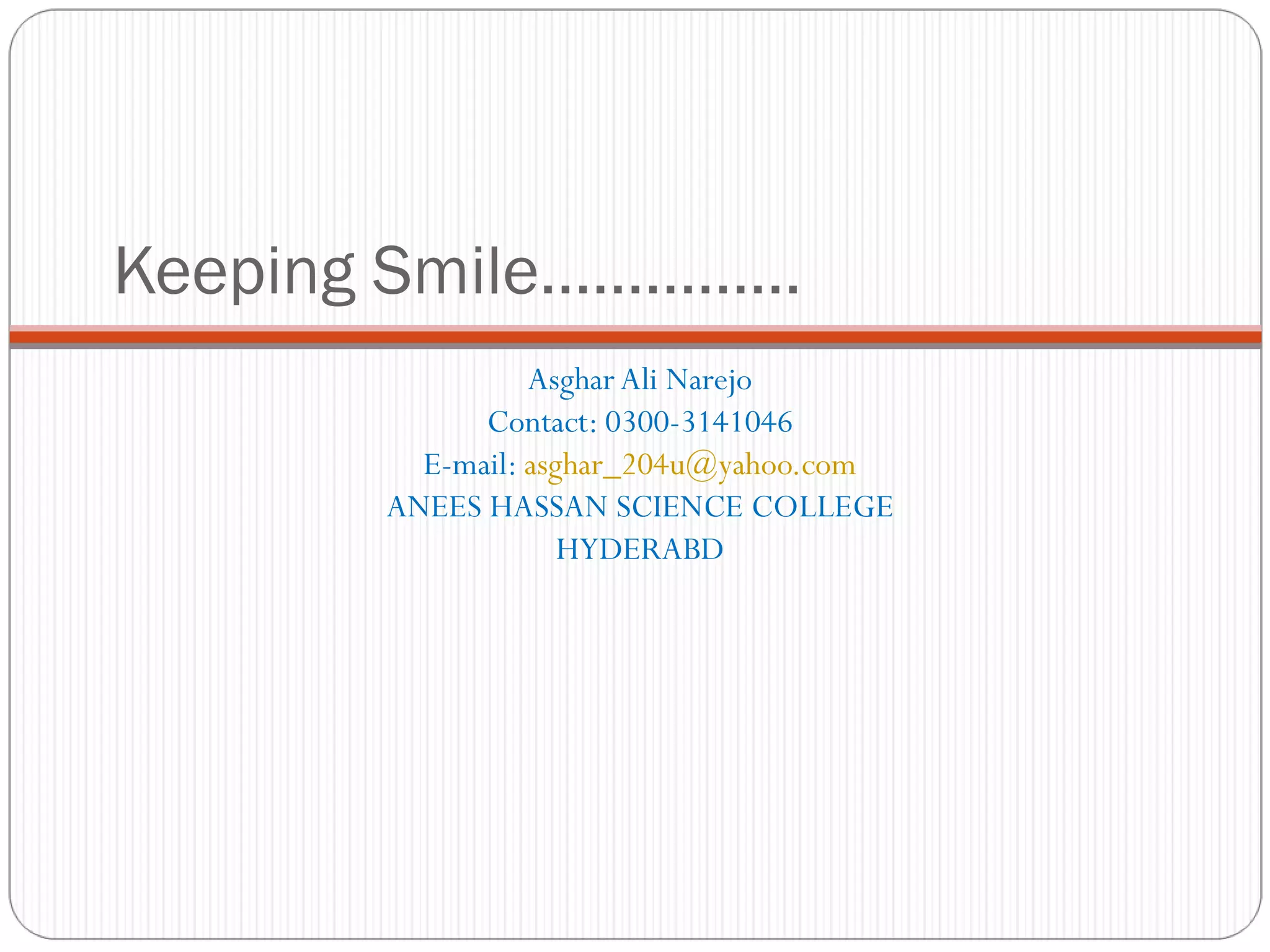 Keeping Smile…………… Asghar Ali Narejo Contact: 0300-3141046 E-mail:  [email_address] ANEES HASSAN SCIENCE COLLEGE HYDERABD 