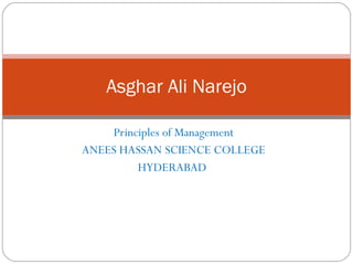 Principles of Management ANEES HASSAN SCIENCE COLLEGE HYDERABAD  Asghar Ali Narejo 