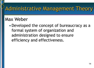 14
Administrative Management Theory
Max Weber
•Developed the concept of bureaucracy as a
formal system of organization and
administration designed to ensure
efficiency and effectiveness.
 