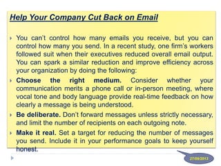 Help Your Company Cut Back on Email
 You can’t control how many emails you receive, but you can
control how many you send...