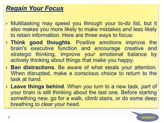 Regain Your Focus
 Multitasking may speed you through your to-do list, but it
also makes you more likely to make mistakes...