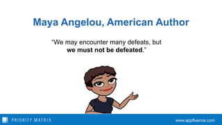 Maya Angelou, American Author
“We may encounter many defeats, but
we must not be defeated.”
www.appfluence.com
 