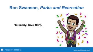 Ron Swanson, Parks and Recreation
“Intensity: Give 100%.
www.appfluence.com
 