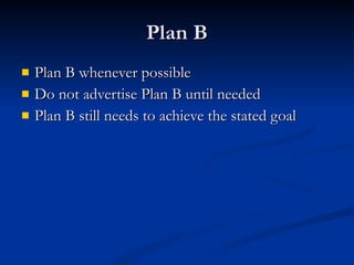 Plan B Plan B whenever possible Do not advertise Plan B until needed Plan B still needs to achieve the stated goal 