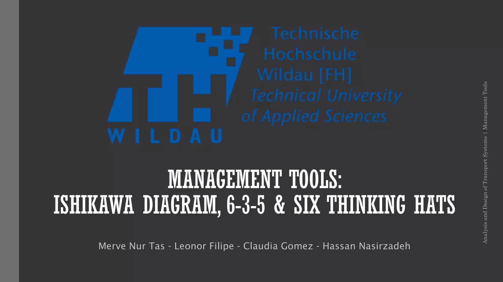 MANAGEMENT TOOLS:
ISHIKAWA DIAGRAM, 6-3-5 & SIX THINKING HATS
Merve Nur Tas - Leonor Filipe - Claudia Gomez - Hassan Nasirzadeh
AnalysisandDesignofTransportSystems|ManagementTools
 