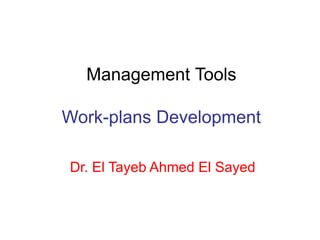 Management Tools
Work-plans Development
Dr. El Tayeb Ahmed El Sayed
 