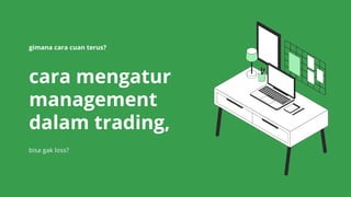 cara mengatur
management
dalam trading,
gimana cara cuan terus?
bisa gak loss?
 