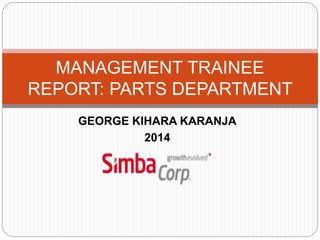 GEORGE KIHARA KARANJA
2014
MANAGEMENT TRAINEE
REPORT: PARTS DEPARTMENT
 