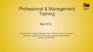 Professional & Management
Training
We provide a range of Management Training services to cover
personal, managerial and organisational requirements.
London & UK wide.
Best STL
 