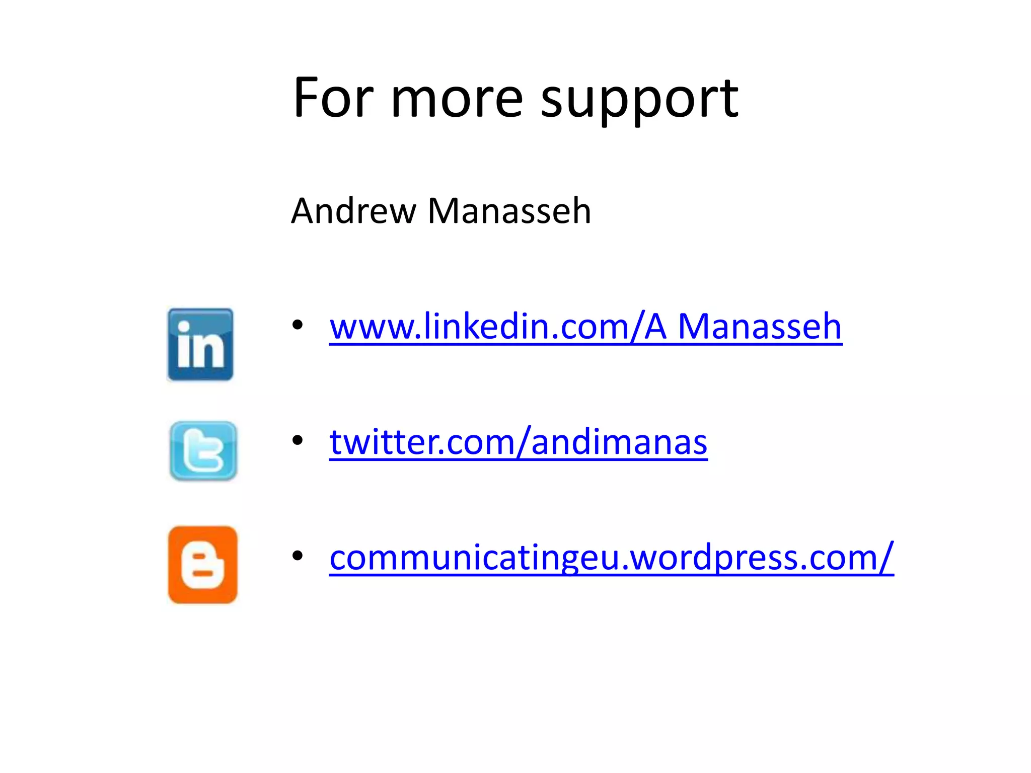 For more support
Andrew Manasseh

• www.linkedin.com/A Manasseh

• twitter.com/andimanas

• communicatingeu.wordpress.com/
 