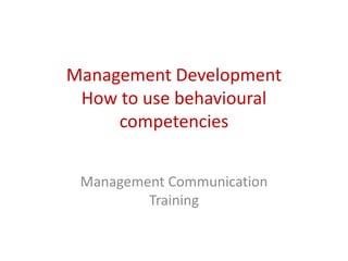 Management Development
 How to use behavioural
     competencies


 Management Communication
         Training
 