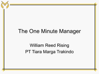 The One Minute Manager

    William Reed Rising
  PT Tiara Marga Trakindo
 