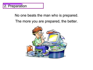 No one beats the man who is prepared. The more you are prepared, the better. 2. Preparation 