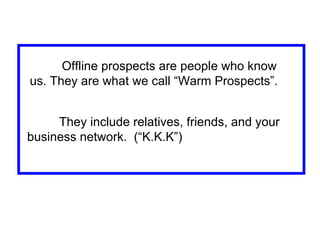 Offline prospects are people who know us. They are what we call “Warm Prospects”.  They include relatives, friends, and yo...