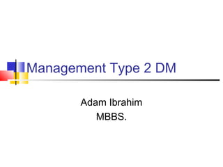 Management Type 2 DM

       Adam Ibrahim
          MBBS.
 