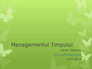 Managementul Timpului
Adrian Filipescu
www.softcoaching.ro
11.04.2014
 