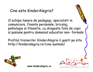 Cine este KinderAlegria?

O echipa tanara de pedagogi, specialisti in
comunicare, finante personale, bricolaj,
psihologie ...