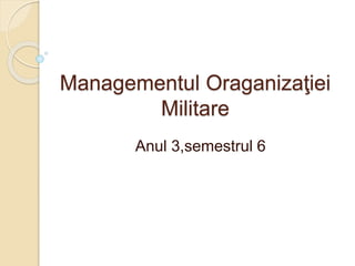 Managementul Oraganizaţiei
Militare
Anul 3,semestrul 6
 