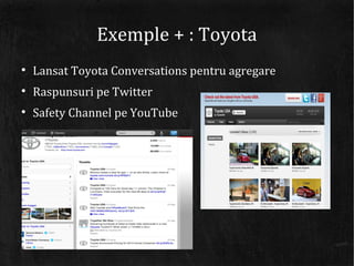 Exemple + : Toyota

    Lansat Toyota Conversations pentru agregare

    Raspunsuri pe Twitter

    Safety Channel pe Y...