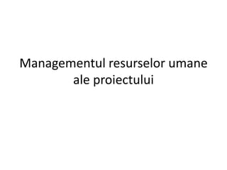 Managementul resurselor umane
       ale proiectului
 