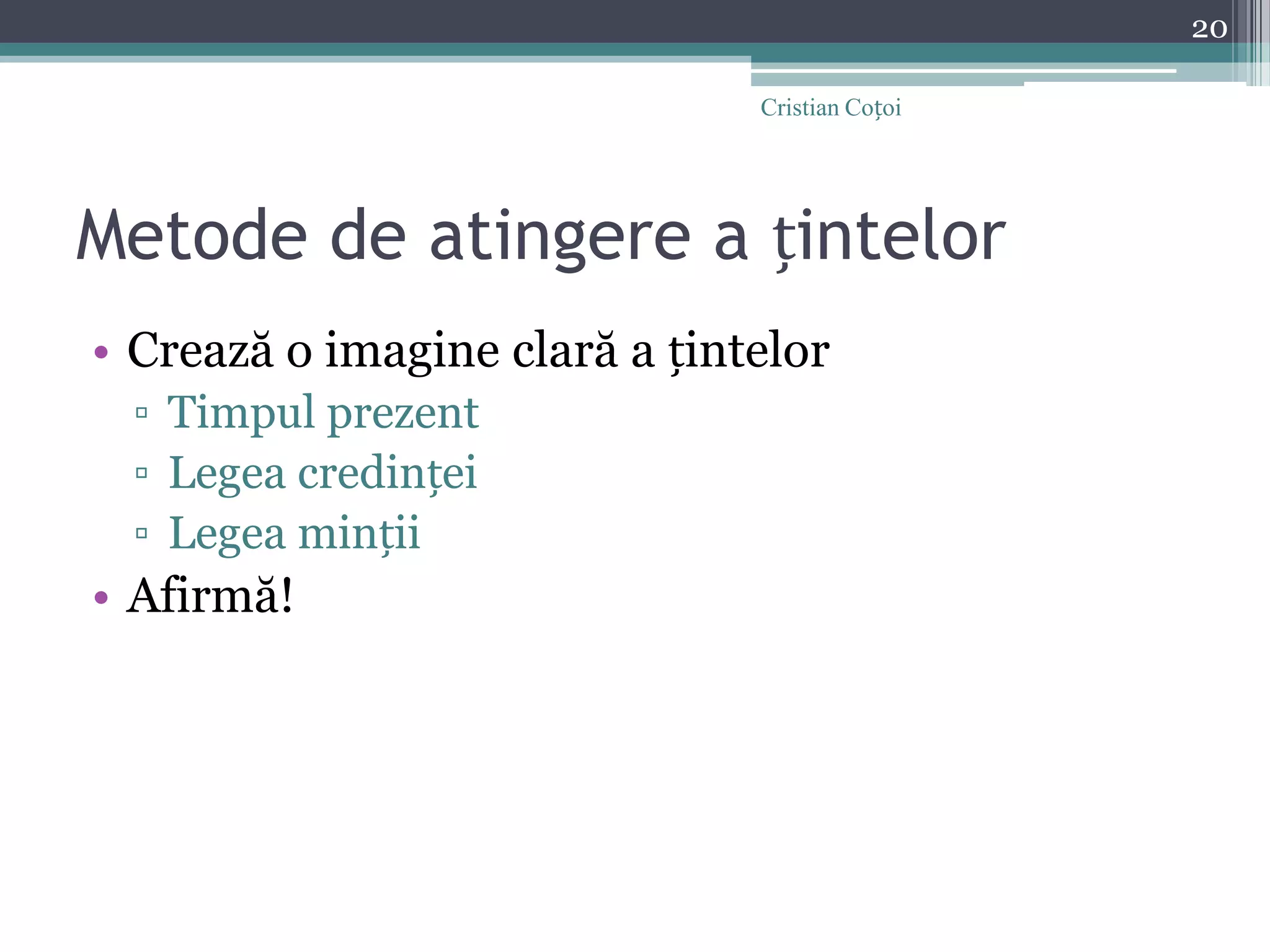Metode de atingere a țintelorCrează o imagine clară a țintelorTimpul prezentLegea credințeiLegea mințiiAfirmă!20Cristian Coțoi
