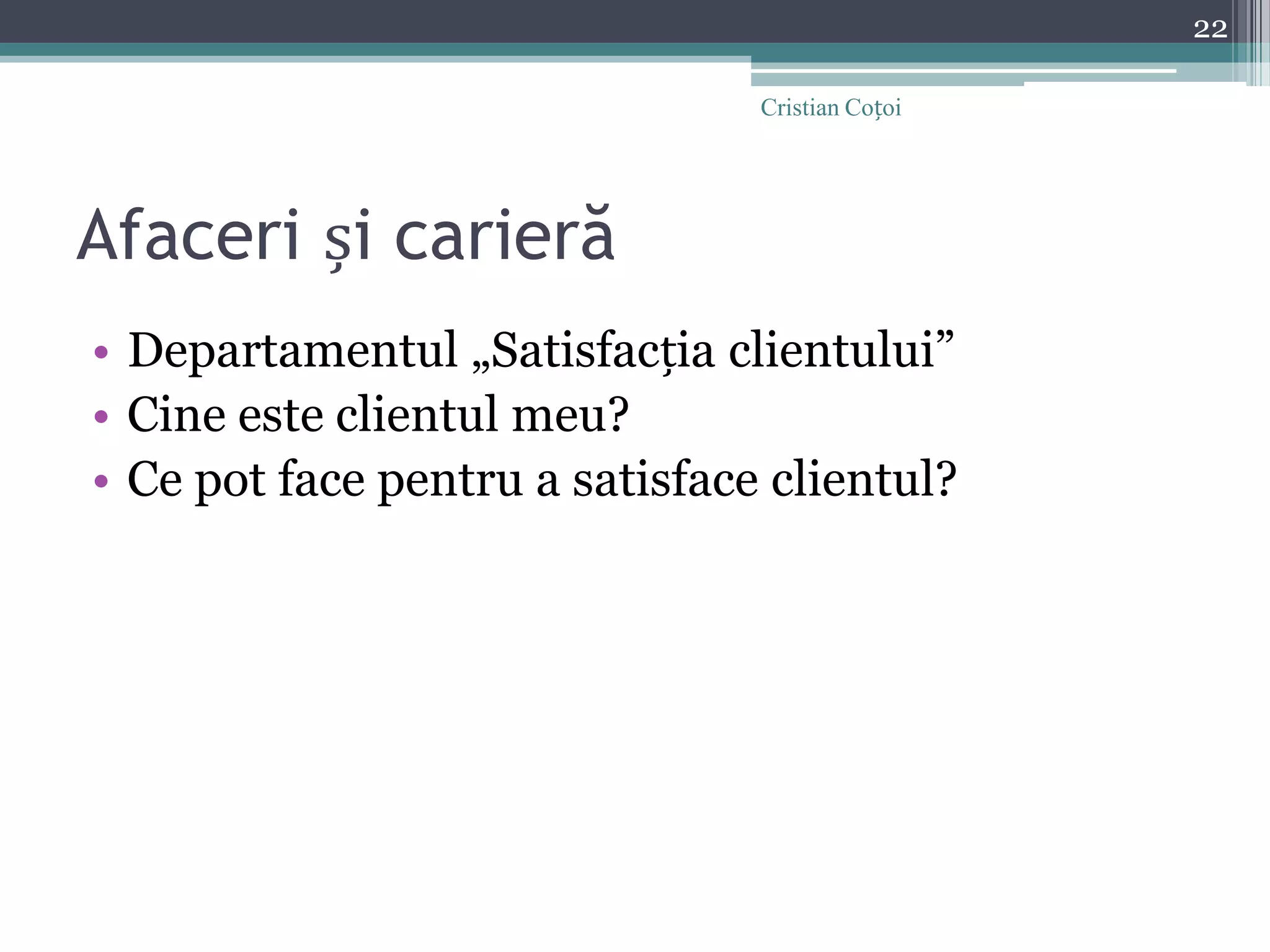 Afaceri și carierăDepartamentul „Satisfacția clientului”Cine este clientul meu?Ce pot face pentru a satisface clientul?22Cristian Coțoi