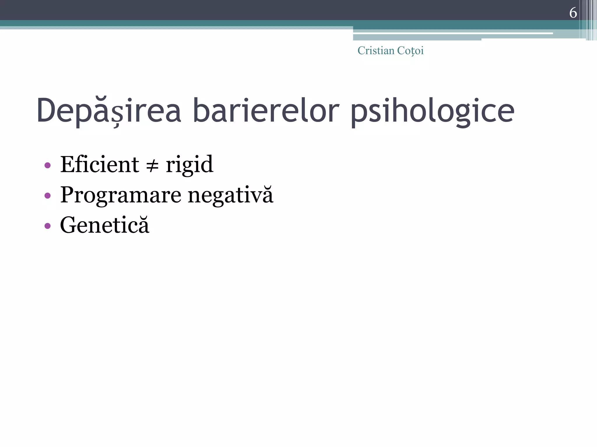 Depășirea barierelor psihologiceEficient ≠ rigidProgramare negativăGenetică6Cristian Coțoi