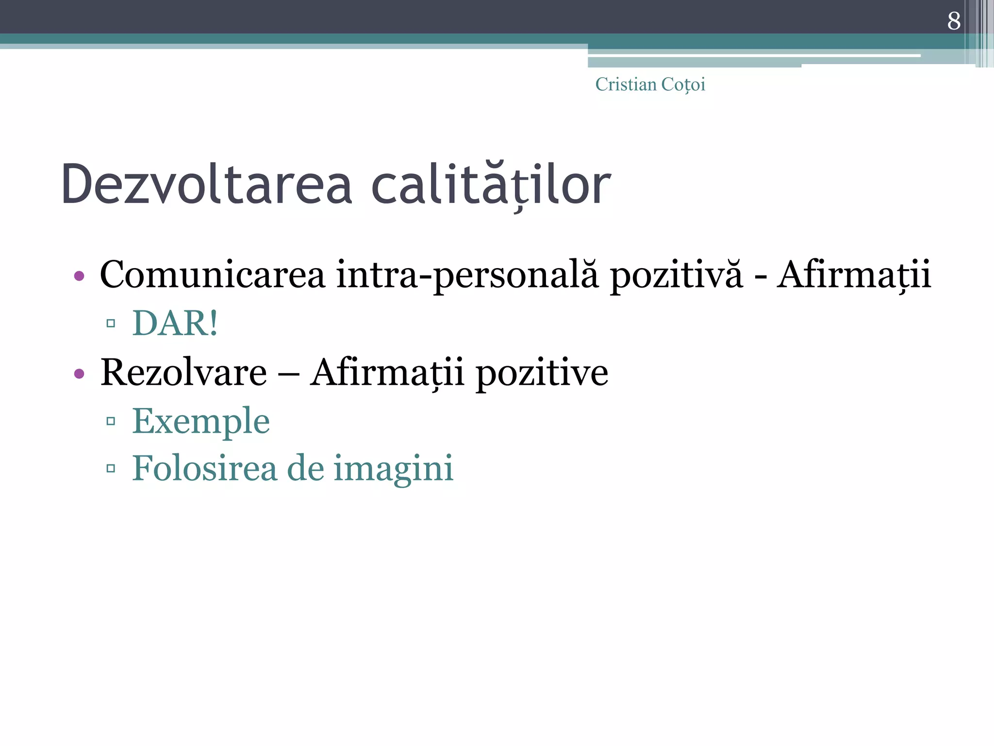 Dezvoltarea calitățilorComunicarea intra-personală pozitivă - AfirmațiiDAR!Rezolvare – Afirmații pozitiveExempleFolosirea de imagini8Cristian Coțoi