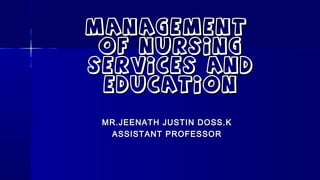 ManagementManagement
of nursingof nursing
services andservices and
EducationEducation
MR.JEENATH JUSTIN DOSS.KMR.JEENATH JUSTIN DOSS.K
ASSISTANT PROFESSORASSISTANT PROFESSOR
 
