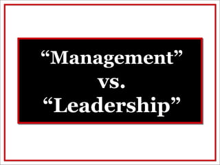 “Management”
     vs.
“Leadership”
 