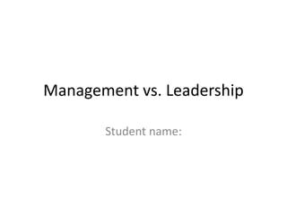 Management vs. Leadership
Student name:
 