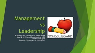 Management
vs
Leadership
McIntosh School District 15 – 1, South Dakota
July 12, 2017 School Board Meeting – MSD
Leadership Nugget
Rodriguez F. Broadnax, Ed.S. Presenter
 