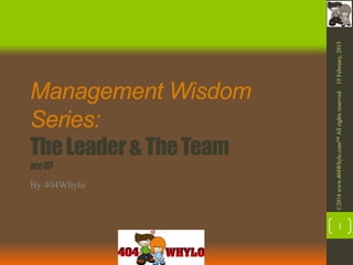 Management Wisdom
Series:
TheLeader&TheTeam
areU?
By 404Whylo
19February,2015©2014www.404Whylo.com™Allrightsreserved.
1
 